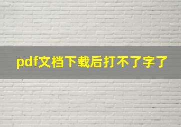 pdf文档下载后打不了字了