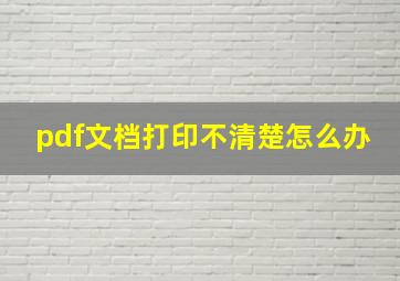 pdf文档打印不清楚怎么办