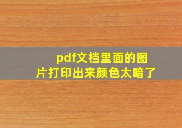 pdf文档里面的图片打印出来颜色太暗了