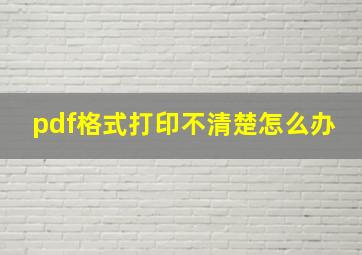 pdf格式打印不清楚怎么办