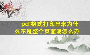 pdf格式打印出来为什么不是整个页面呢怎么办