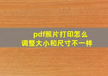 pdf照片打印怎么调整大小和尺寸不一样