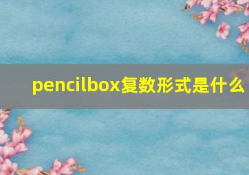 pencilbox复数形式是什么