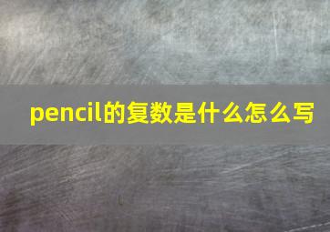 pencil的复数是什么怎么写