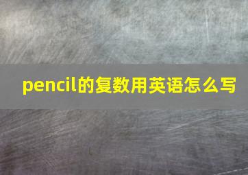 pencil的复数用英语怎么写