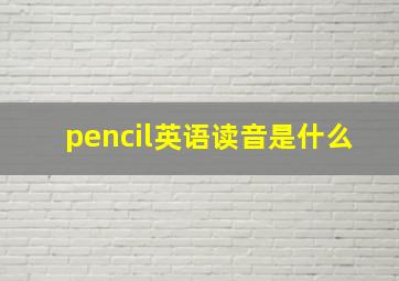 pencil英语读音是什么