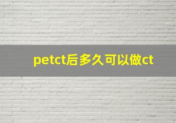 petct后多久可以做ct