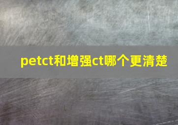 petct和增强ct哪个更清楚