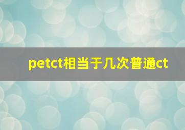 petct相当于几次普通ct