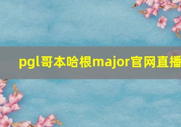 pgl哥本哈根major官网直播