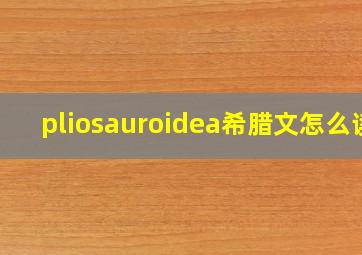 pliosauroidea希腊文怎么读