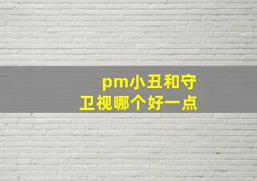 pm小丑和守卫视哪个好一点