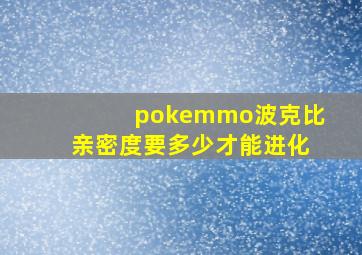 pokemmo波克比亲密度要多少才能进化