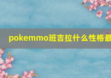 pokemmo班吉拉什么性格最好