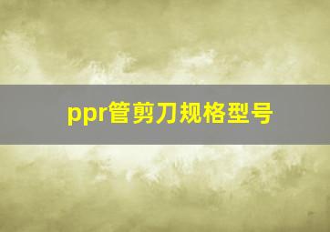 ppr管剪刀规格型号