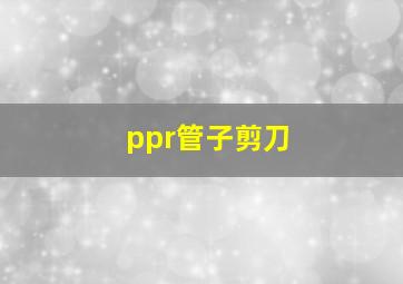 ppr管子剪刀