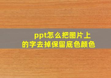 ppt怎么把图片上的字去掉保留底色颜色