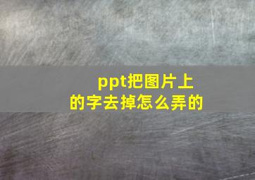 ppt把图片上的字去掉怎么弄的