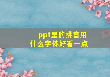 ppt里的拼音用什么字体好看一点