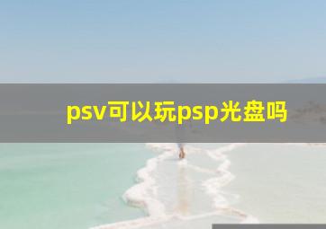 psv可以玩psp光盘吗