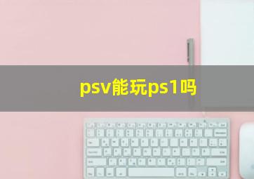 psv能玩ps1吗