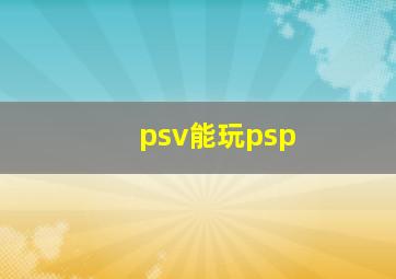 psv能玩psp