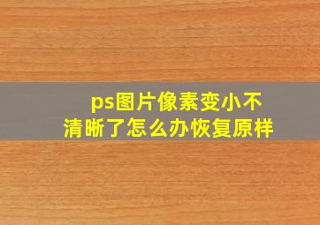 ps图片像素变小不清晰了怎么办恢复原样