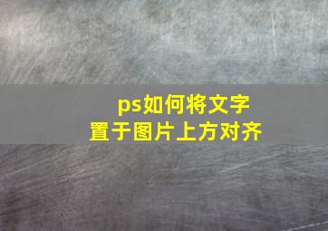 ps如何将文字置于图片上方对齐