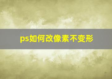 ps如何改像素不变形