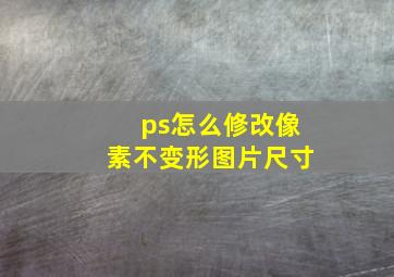 ps怎么修改像素不变形图片尺寸