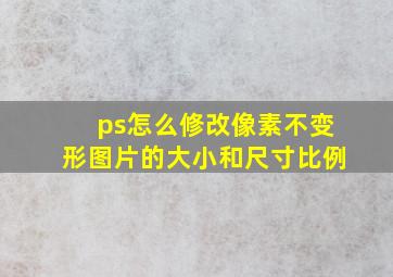 ps怎么修改像素不变形图片的大小和尺寸比例