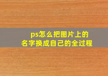 ps怎么把图片上的名字换成自己的全过程