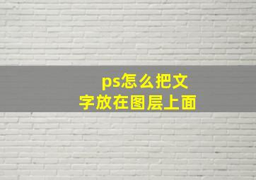 ps怎么把文字放在图层上面