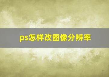 ps怎样改图像分辨率