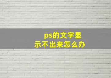 ps的文字显示不出来怎么办