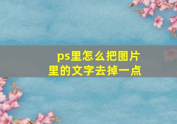 ps里怎么把图片里的文字去掉一点