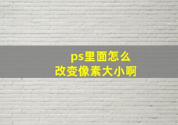 ps里面怎么改变像素大小啊