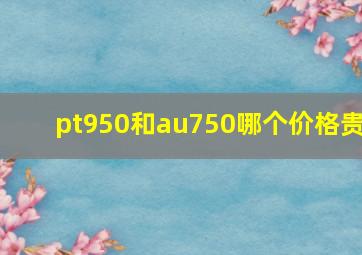 pt950和au750哪个价格贵