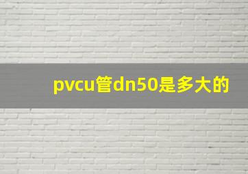 pvcu管dn50是多大的