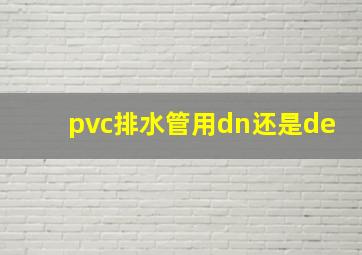 pvc排水管用dn还是de