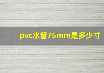 pvc水管75mm是多少寸