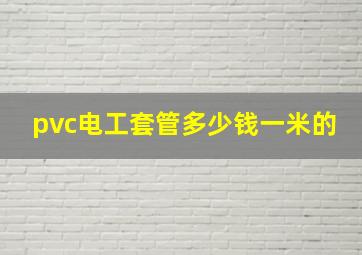 pvc电工套管多少钱一米的