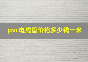 pvc电线管价格多少钱一米