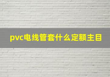 pvc电线管套什么定额主目