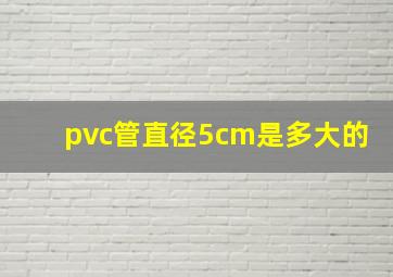 pvc管直径5cm是多大的