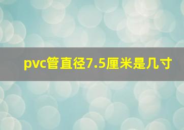 pvc管直径7.5厘米是几寸