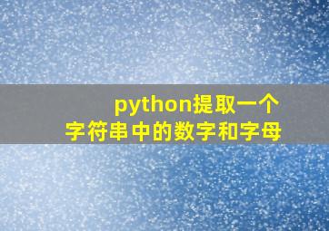 python提取一个字符串中的数字和字母