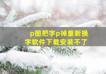 p图把字p掉重新换字软件下载安装不了