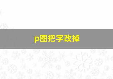 p图把字改掉