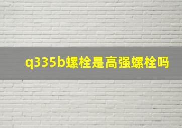 q335b螺栓是高强螺栓吗